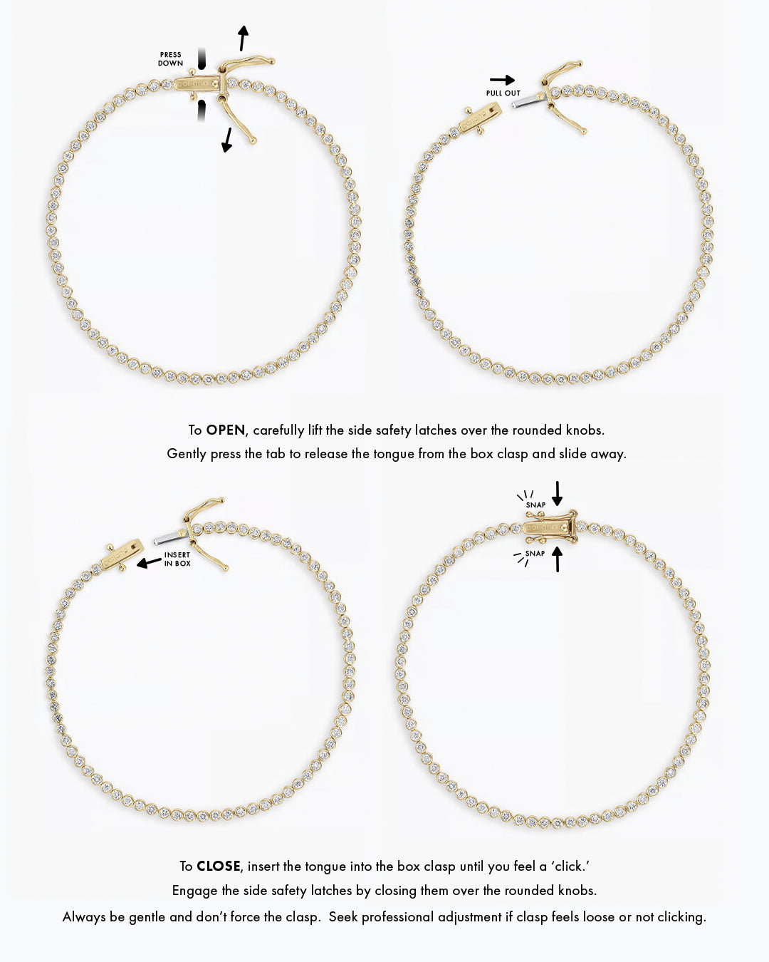 To OPEN, carefully lift the side safety latches over the rounded knobs. Gently press the tab to release the tongue from the box clasp and slide away. To CLOSE, insert the tongue into the box clasp until you feel a 'click'. Engage the side safety latches by closing them over the rounded knobs. Always be gentle and don't force the clasp. Seek professional adjustment if clasp feels loose or not clicking. 